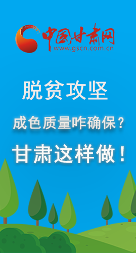 圖解|脫貧攻堅成色質(zhì)量咋確保？甘肅這樣做！