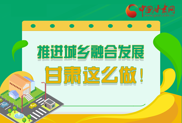 圖解|推進新型城鎮(zhèn)化和城鄉(xiāng)融合發(fā)展 甘肅這么做！