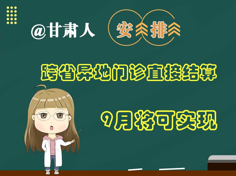 長(zhǎng)圖|@甘肅人  安排！跨省異地門(mén)診直接結(jié)算9月將可實(shí)現(xiàn)