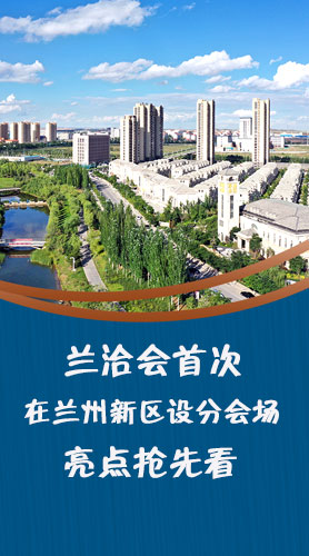 圖解|蘭洽會(huì)首次在蘭州新區(qū)設(shè)分會(huì)場(chǎng)，亮點(diǎn)搶先看！