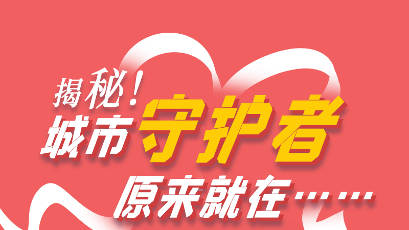 長(zhǎng)圖|揭秘！城市守護(hù)者原來(lái)就在……