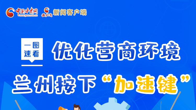 一圖速看|優(yōu)化營(yíng)商環(huán)境，蘭州按下“加速鍵”