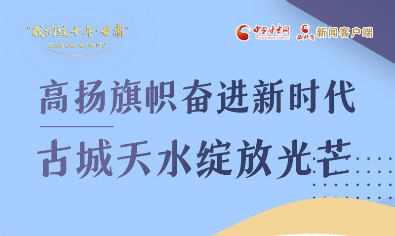 我們這十年·甘肅丨高揚旗幟奮進(jìn)新時代 古城天水綻放光芒