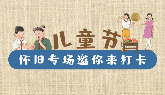 手繪長圖|兒童節(jié)，懷舊專場邀你來打卡！