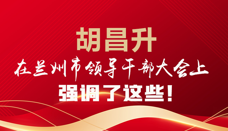  圖解|胡昌升在蘭州市領(lǐng)導(dǎo)干部大會(huì)上強(qiáng)調(diào)了這些！