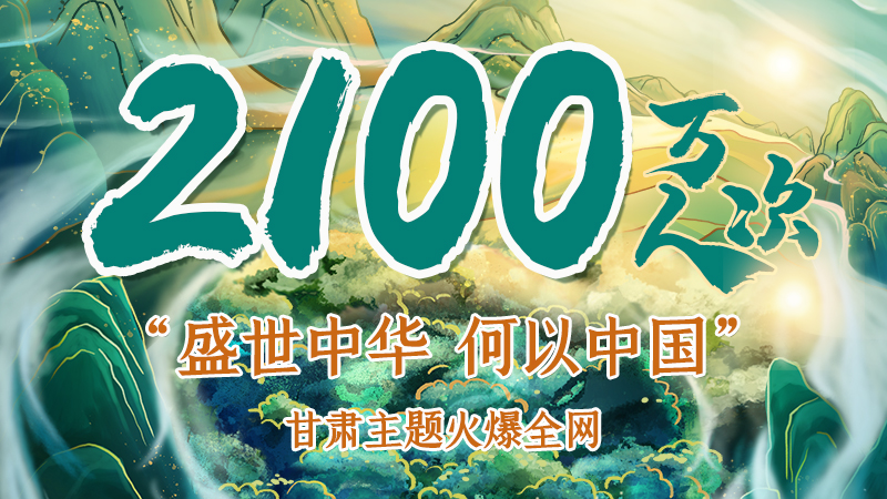 海報(bào)|2100萬人次！“盛世中華 何以中國”甘肅主題火爆全網(wǎng)