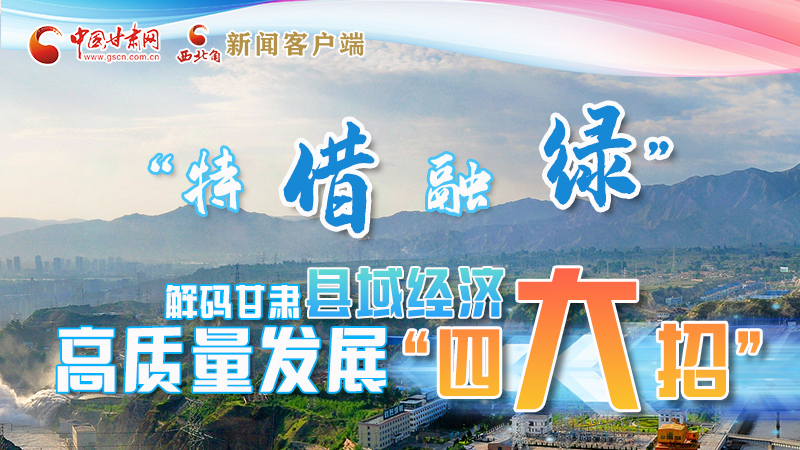 圖解|“特、借、融、綠”解碼甘肅縣域經(jīng)濟(jì)高質(zhì)量發(fā)展“四大招”