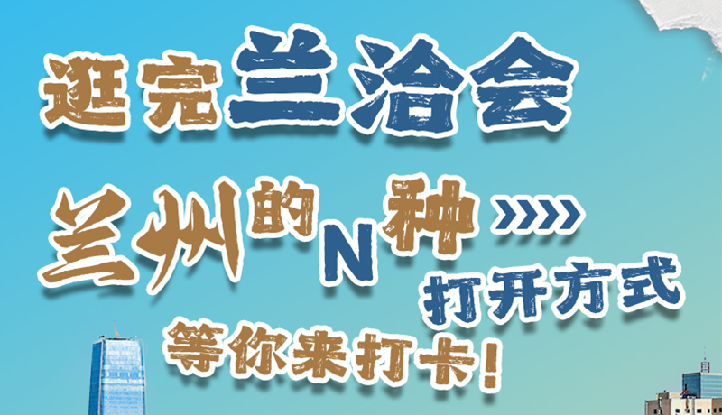 逛完蘭洽會 蘭州的N種打開方式！等你來打卡