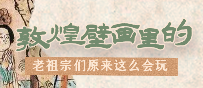 千年石窟 匠心傳承|看，敦煌壁畫里的“老祖宗們”原來這么會玩！