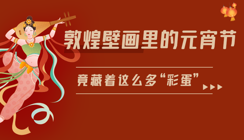 長圖|敦煌壁畫里的元宵節(jié)，竟藏著這么多“彩蛋”