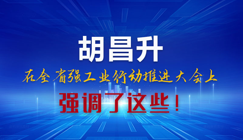 圖解|胡昌升在全省強(qiáng)工業(yè)行動(dòng)推進(jìn)大會(huì)上強(qiáng)調(diào)了這些！