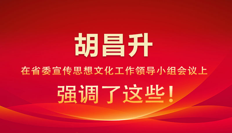 圖解|胡昌升在省委宣傳思想文化工作領(lǐng)導小組會議上強調(diào)了這些！