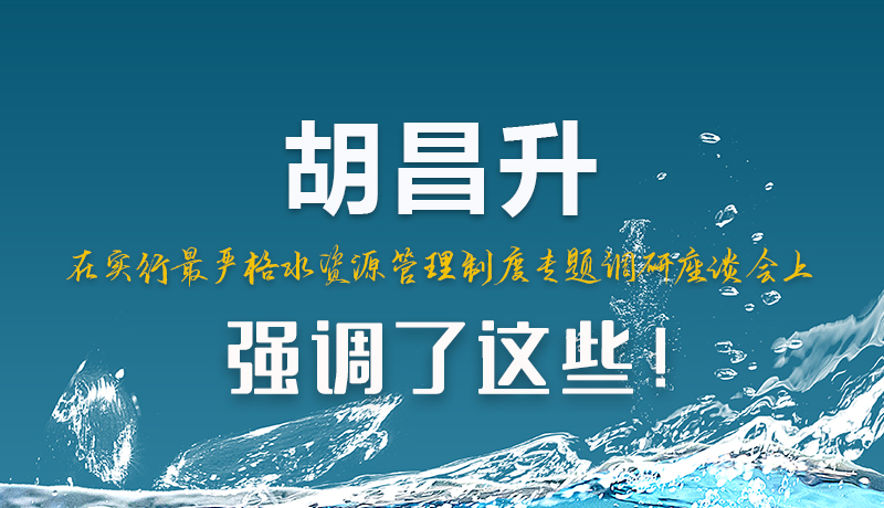 圖解|胡昌升在實(shí)行最嚴(yán)格水資源管理制度專題調(diào)研座談會上強(qiáng)調(diào)了這些！