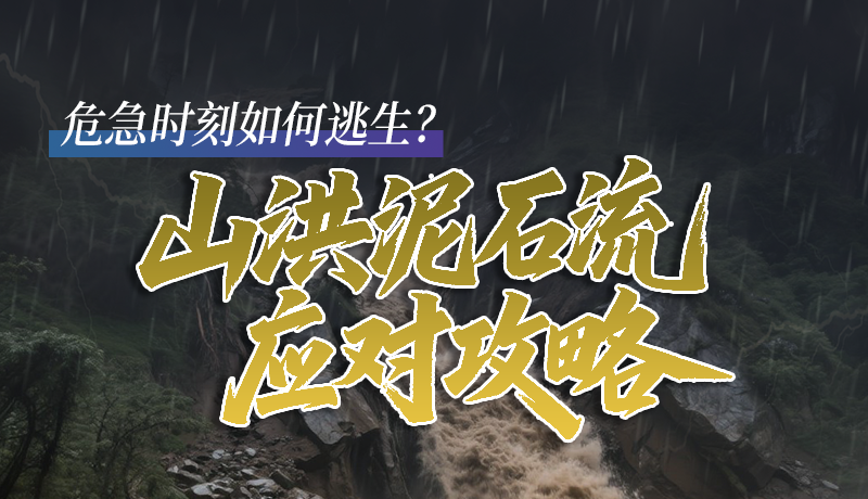 圖解|危急時(shí)刻如何逃生？山洪泥石流應(yīng)對(duì)攻略請(qǐng)查收