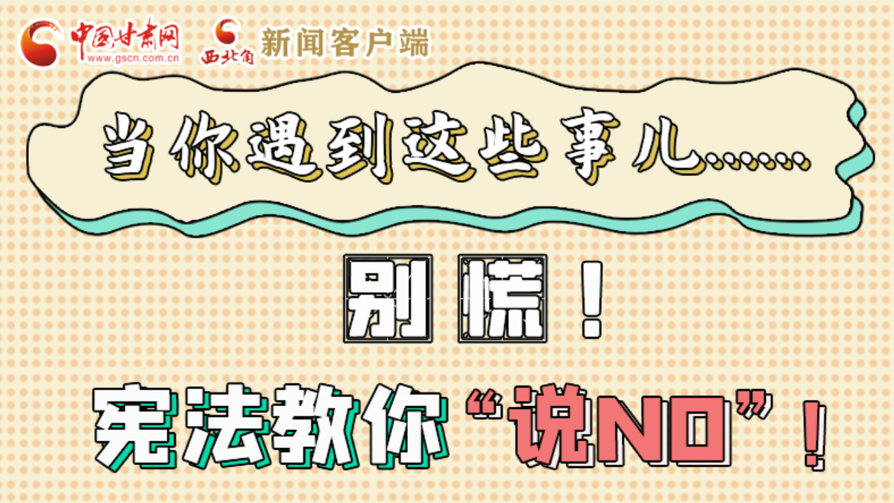 【甘快看】e法耀隴原|當(dāng)你遇到這些事兒……別慌！憲法教你“說NO”！ 