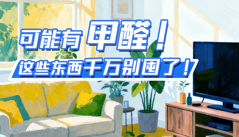 長圖|可能有甲醛！這些東西千萬別囤了！